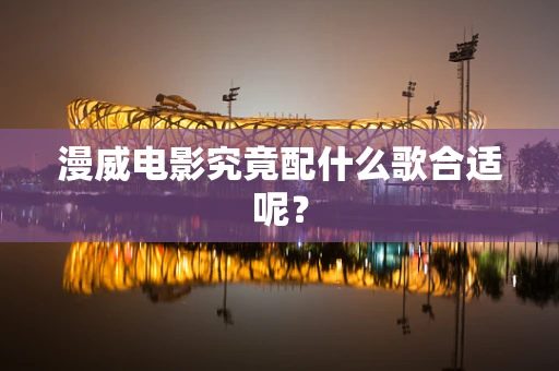 漫威电影究竟配什么歌合适呢？