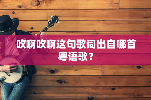 吹啊吹啊这句歌词出自哪首粤语歌？