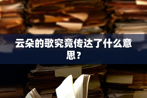 云朵的歌究竟传达了什么意思？