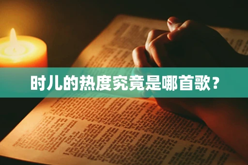 时儿的热度究竟是哪首歌？