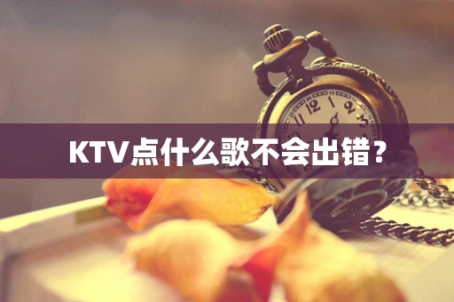 KTV点什么歌不会出错？