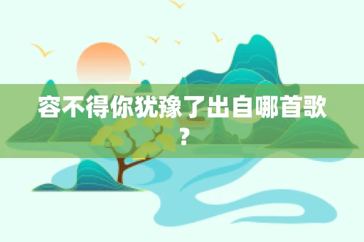 容不得你犹豫了出自哪首歌？