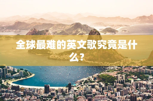 全球最难的英文歌究竟是什么？