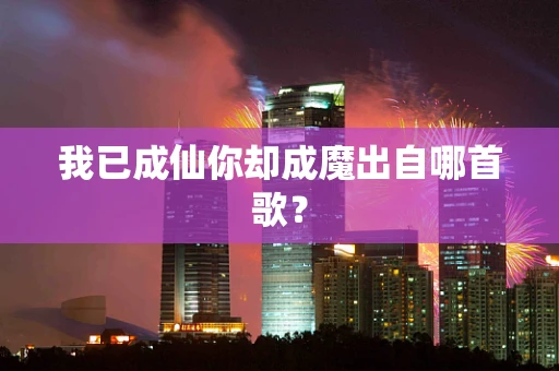 我已成仙你却成魔出自哪首歌？