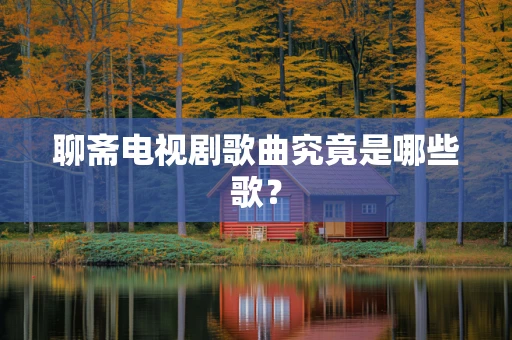 聊斋电视剧歌曲究竟是哪些歌？