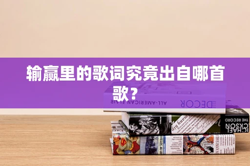 输赢里的歌词究竟出自哪首歌？