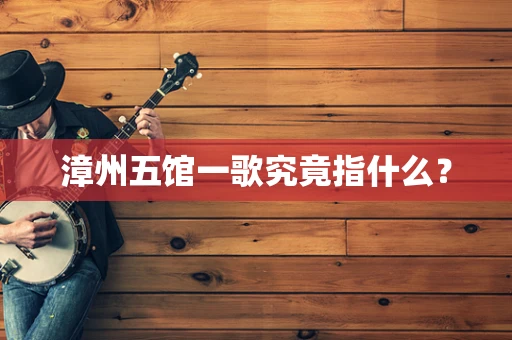 漳州五馆一歌究竟指什么？