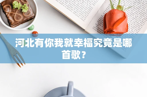 河北有你我就幸福究竟是哪首歌？