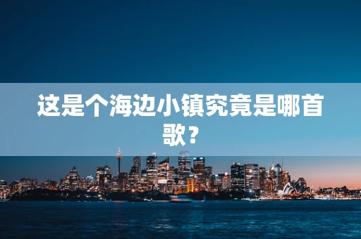 这是个海边小镇究竟是哪首歌？