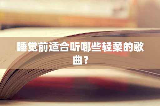 睡觉前适合听哪些轻柔的歌曲？