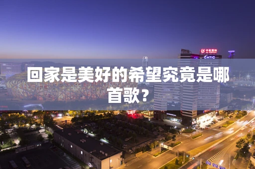 回家是美好的希望究竟是哪首歌？