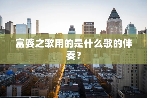 富婆之歌用的是什么歌的伴奏？