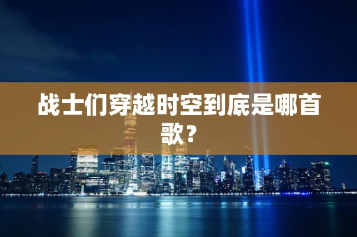 战士们穿越时空到底是哪首歌？