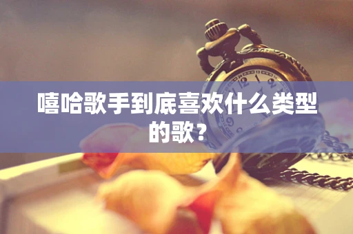 嘻哈歌手到底喜欢什么类型的歌？