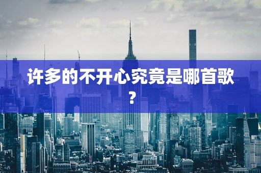 许多的不开心究竟是哪首歌？
