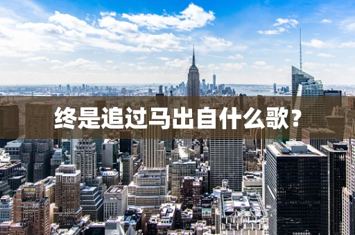 终是追过马出自什么歌？