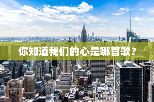 你知道我们的心是哪首歌？