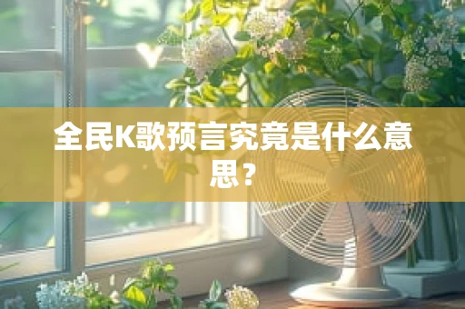 全民K歌预言究竟是什么意思？