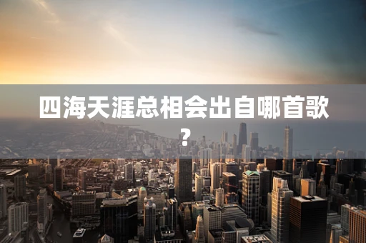 四海天涯总相会出自哪首歌？