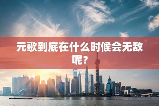 元歌到底在什么时候会无敌呢？