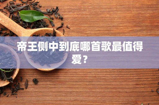 帝王侧中到底哪首歌最值得爱？