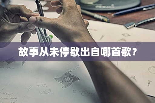 故事从未停歇出自哪首歌？