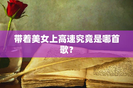 带着美女上高速究竟是哪首歌？