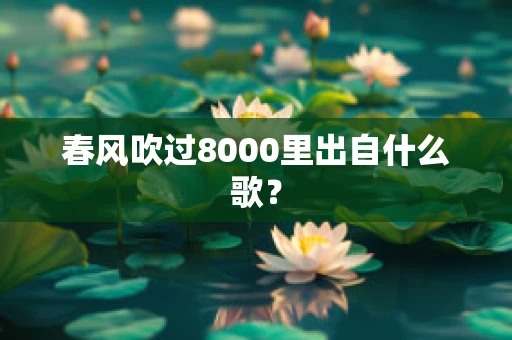 春风吹过8000里出自什么歌？