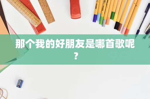 那个我的好朋友是哪首歌呢？