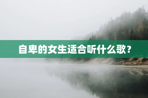 自卑的女生适合听什么歌？