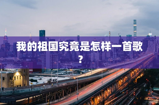 我的祖国究竟是怎样一首歌？
