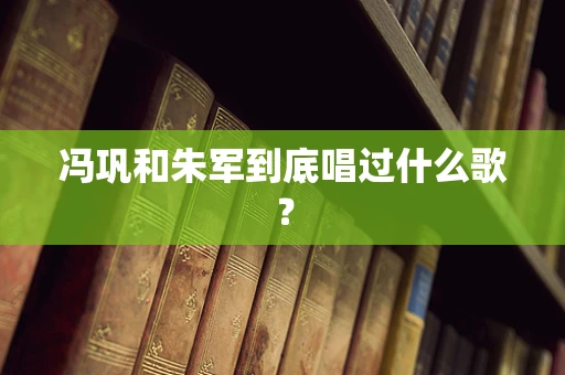 冯巩和朱军到底唱过什么歌？