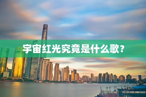 宇宙红光究竟是什么歌？