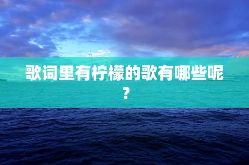 歌词里有柠檬的歌有哪些呢？