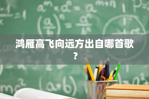 鸿雁高飞向远方出自哪首歌？