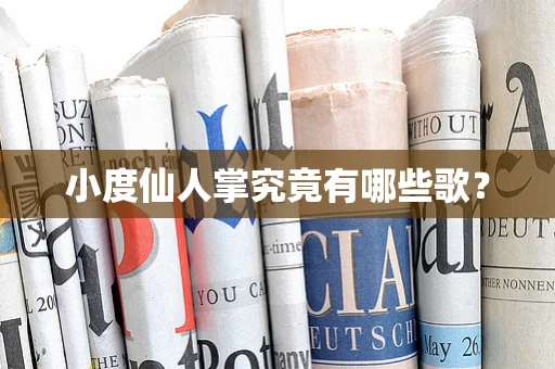 小度仙人掌究竟有哪些歌？
