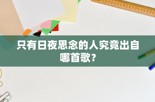 只有日夜思念的人究竟出自哪首歌？