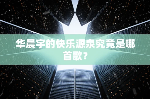 华晨宇的快乐源泉究竟是哪首歌？