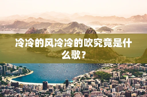 冷冷的风冷冷的吹究竟是什么歌？