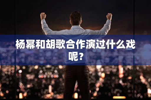 杨幂和胡歌合作演过什么戏呢？