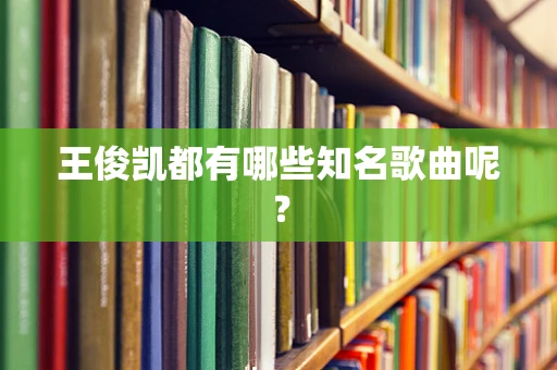 王俊凯都有哪些知名歌曲呢？