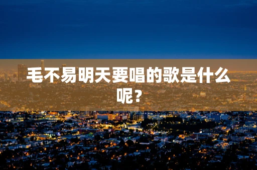 毛不易明天要唱的歌是什么呢？