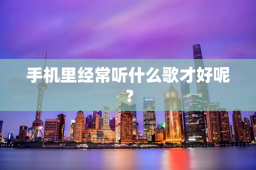 手机里经常听什么歌才好呢？