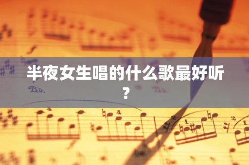 半夜女生唱的什么歌最好听？