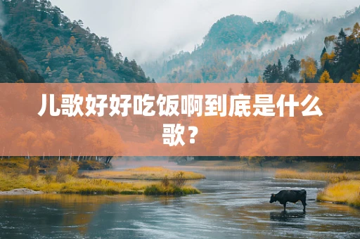 儿歌好好吃饭啊到底是什么歌？
