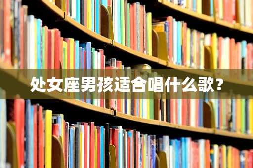 处女座男孩适合唱什么歌？