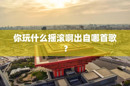 你玩什么摇滚啊出自哪首歌？