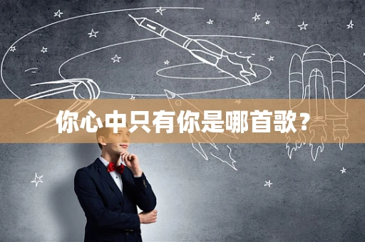 你心中只有你是哪首歌？