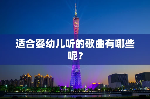 适合婴幼儿听的歌曲有哪些呢？