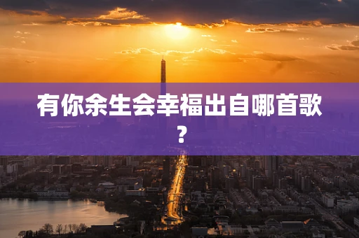 有你余生会幸福出自哪首歌？